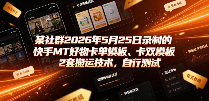 某社群2026年5月25日录制的快手MT好物卡单模板、卡双模板2套搬运技术,自行测试