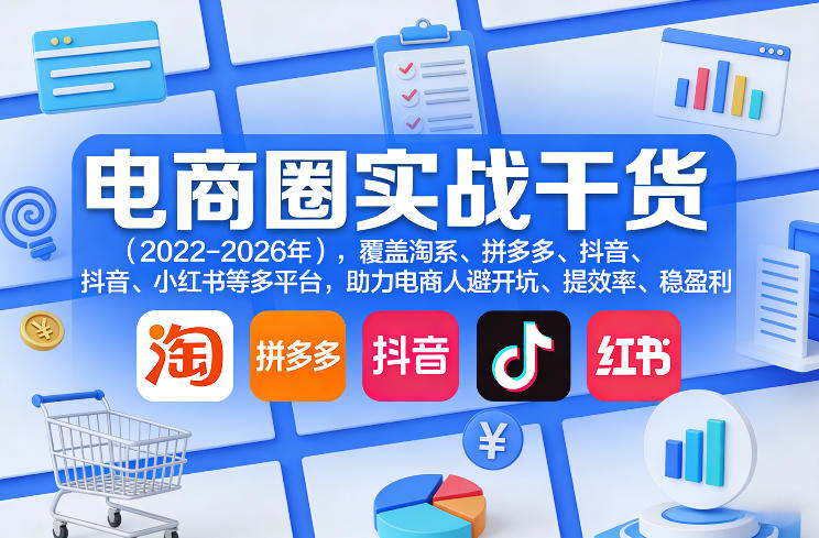 电商圈实战干货(2023-2026年),覆盖淘系、拼多多、抖音、小红书等多平台,助力电商人避开坑、提效率、稳盈利(更新06月29日)