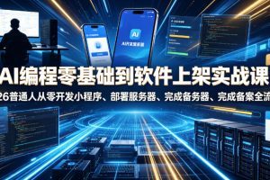 AI编程零基础到软件上架实战课，2026普通人从零开发小程序、部署服务器、完成备案全流程项目落地教程