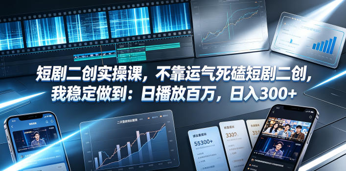 短剧二创实操课，不靠运气死磕短剧二创，我稳定做到：日播放百万，日入300+