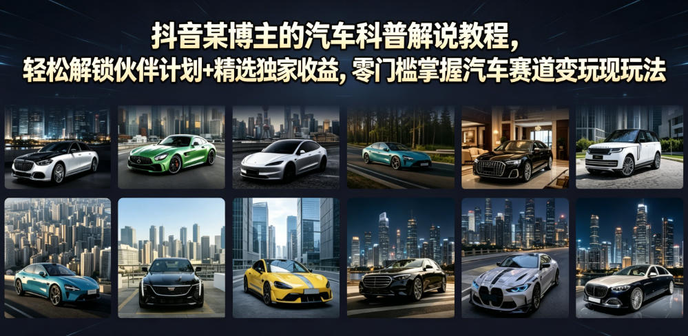 抖音某博主的汽车科普解说教程，轻松解锁伙伴计划+精选独家收益，零门槛掌握汽车赛道变现玩法
