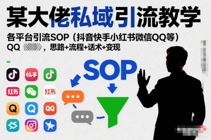 某大佬私域引流教学,各平台引流SOP(抖音快手小红书微信QQ等),思路+流程+话术+变现(更新0708)