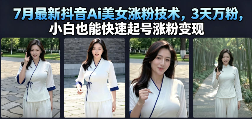 7月最新抖音Ai美女涨粉技术,3天万粉,小白也能快速起号涨粉变现