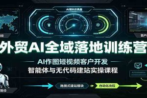 外贸AI全域落地训练营:AI作图短视频客户开发,智能体与无代码建站实操课程