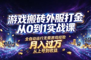 游戏搬砖外服打金从0到1实战课,从上号到收益,全自动运行无需游戏经验,月入过1W【揭秘】