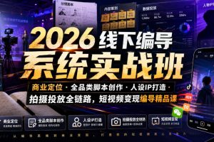 2026线下编导系统实战班|商业定位・全品类脚本创作・人设IP打造・拍摄投放全链路,短视频变现编导精品课