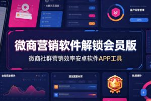 微商营销软件解锁会员版,微商社群营销效率安卓软件APP工具
