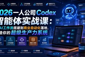 2026一人公司Codex智能体实战课:从AI工作流搭建到商业自动化落地,打造你的超级生产力系统