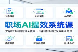 职场AI提效系统课:文案PPT绘图剪辑全覆盖,智能体搭建数据分析全打法