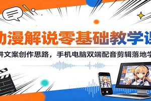 动漫解说零基础教学课:精讲文案创作思路,手机电脑双端配音剪辑落地学习