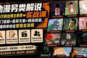 (19877期)动漫另类解说实战课|30万粉丝博主亲授·冷门选题+差异文案+精选收益,打通商单收徒变现全流程